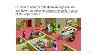 OB studies what people do in an organization
and how that behavior affects the performance
of the organization
15
 