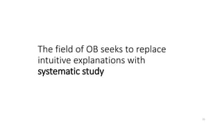 The field of OB seeks to replace
intuitive explanations with
systematic study
21
 