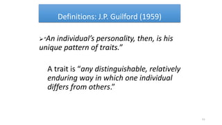 Definitions: J.P. Guilford (1959)
“An individual’s personality, then, is his
unique pattern of traits.”
A trait is “any distinguishable, relatively
enduring way in which one individual
differs from others.”
51
 