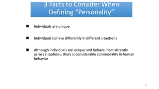3 Facts to Consider When
Defining “Personality”
 Individuals are unique
 Individuals behave differently in different situations
 Although individuals are unique and behave inconsistently
across situations, there is considerable commonality in human
behavior
54
 