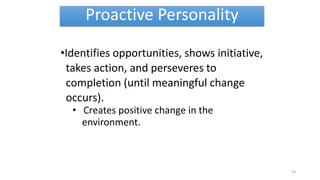 Proactive Personality
•Identifies opportunities, shows initiative,
takes action, and perseveres to
completion (until meaningful change
occurs).
• Creates positive change in the
environment.
59
 