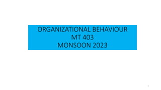ORGANIZATIONAL BEHAVIOUR
MT 403
MONSOON 2023
1
 