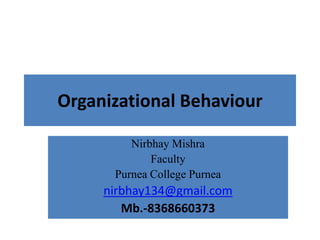 Organizational Behaviour
Nirbhay Mishra
Faculty
Purnea College Purnea
nirbhay134@gmail.com
Mb.-8368660373
 