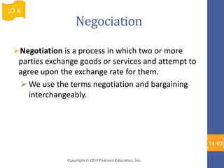 Copyright © 2015 Pearson Education, Inc.
Negociation
Negotiation is a process in which two or more
parties exchange goods...