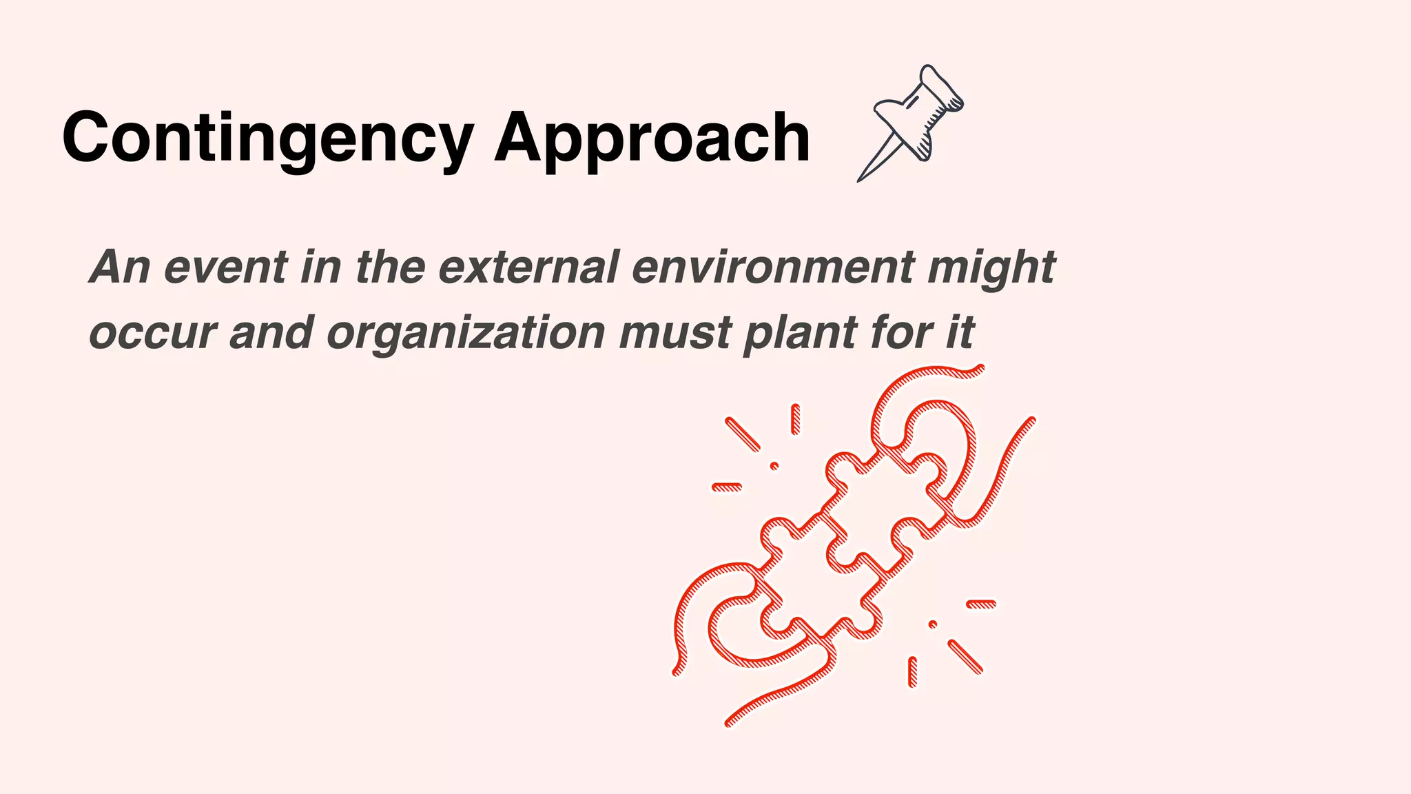 Contingency Approach
An event in the external environment might
occur and organization must plant for it
 