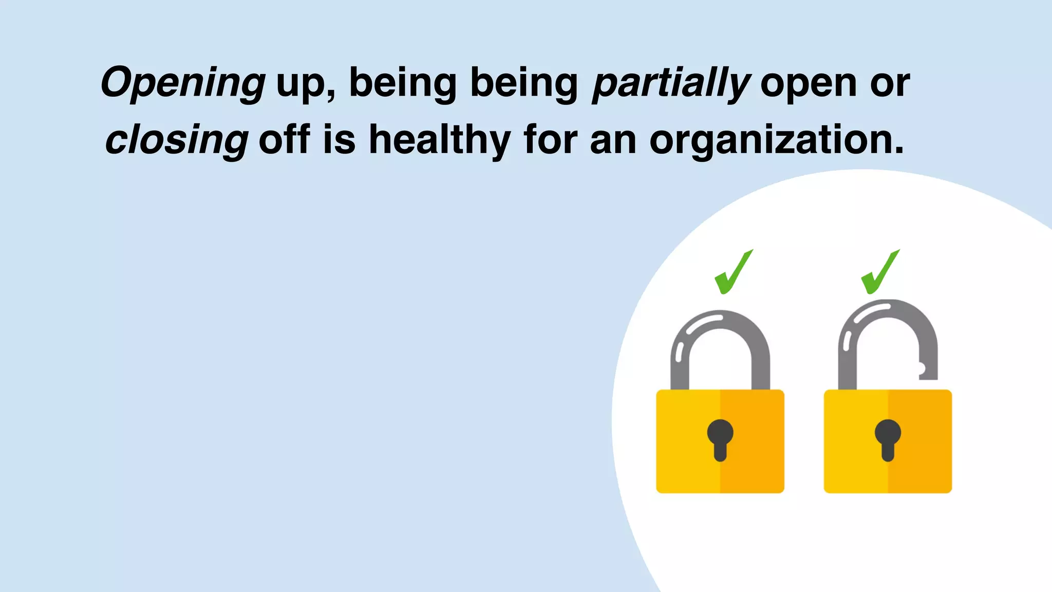 Opening up, being being partially open or
closing off is healthy for an organization.
13
 
