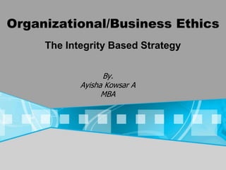 Organizational/Business Ethics
By.
Ayisha Kowsar A
MBA
The Integrity Based Strategy
 