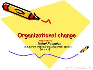 Organizational change
               Prepared by :-
             Mehul Rasadiya
  (K.K.Parekh Institute of Management Studies)
                 (Amreli)




                                       Mehul Rasadiya
 