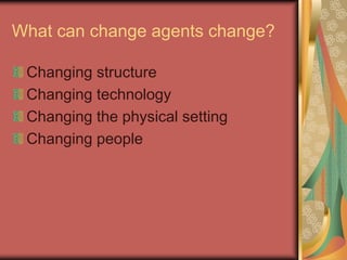 What can change agents change?
Changing structure
Changing technology
Changing the physical setting
Changing people