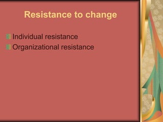 Resistance to change
Individual resistance
Organizational resistance