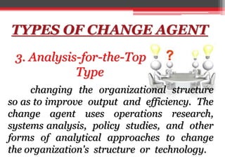 TYPES OF CHANGE AGENT
3. Analysis-for-the-Top
Type
changing the organizational structure
so as to improve output and effic...