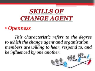 SKILLS OF
CHANGE AGENT
• Openness
This characteristic refers to the degree
to which the change agent and organization
memb...