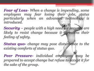 Fear of Loss- When a change is impending, some
employees may fear losing their jobs, status
particularly when an advanced ...