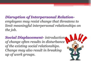 Disruption of Interpersonal Relation-
employees may resist change that threatens to
limit meaningful interpersonal relatio...
