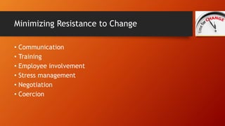 Minimizing Resistance to Change 
• Communication 
• Training 
• Employee involvement 
• Stress management 
• Negotiation 
...
