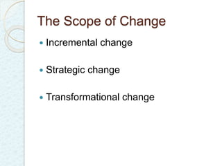 The Scope of Change 
 Incremental change 
 Strategic change 
 Transformational change 
 