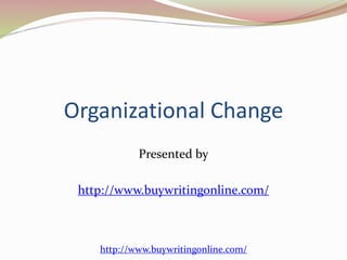 Organizational Change 
Presented by 
http://www.buywritingonline.com/ 
http://www.buywritingonline.com/ 
 