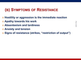 (B) SYMPTOMS OF RESISTANCE
 Hostility or aggression is the immediate reaction
 Apathy towards his work
 Absenteeism and tardiness
 Anxiety and tension
 Signs of resistance (strikes, “restriction of output”)
Prof.SVK
 