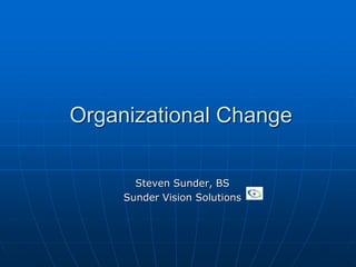 Organizational Change
Steven Sunder, BS
Sunder Vision Solutions
 