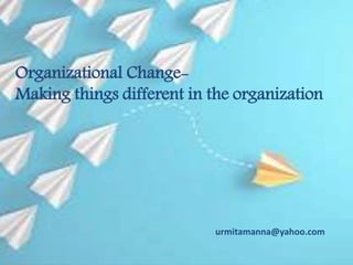 Organizational Change-
Making things different in the organization
urmitamanna@yahoo.com
 