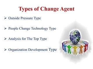 Types of Change Agent
 Outside Pressure Type
 People Change Technology Type
 Analysis for The Top Type
 Organization Development Type
 