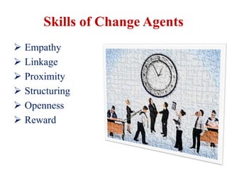 Skills of Change Agents
 Empathy
 Linkage
 Proximity
 Structuring
 Openness
 Reward
 