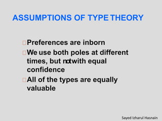 ASSUMPTIONS OF TYPE THEORY
Preferences are inborn
We use both poles at different
times, but notwith equal
confidence
All of the types are equally
valuable
Sayed Izharul Hasnain
 