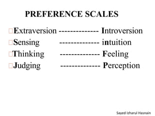 PREFERENCE SCALES
Extraversion -------------- Introversion
Sensing
Thinking
Judging
-------------- intuition
-------------- Feeling
-------------- Perception
Sayed Izharul Hasnain
 