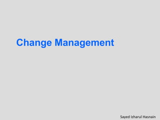 Change Management
Sayed Izharul Hasnain
 