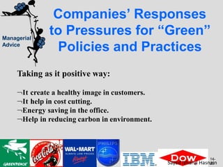Managerial
Advice
Companies’ Responses
to Pressures for “Green”
Policies and Practices
Taking as it positive way:
It create a healthy image in customers.
It help in cost cutting.
Energy saving in the office.
Help in reducing carbon in environment.
14-
23
Sayed Izharul Hasnain
 