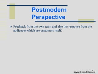 Postmodern
Perspective
35
 Feedback from the own team and also the response from the
audiences which are customers itself.
Sayed Izharul Hasnain
 