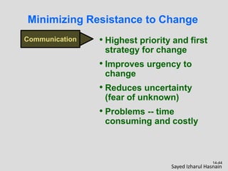 Communication • Highest priority and first
strategy for change
• Improves urgency to
change
• Reduces uncertainty
(fear of unknown)
• Problems -- time
consuming and costly
14-44
Minimizing Resistance to Change
Sayed Izharul Hasnain
 