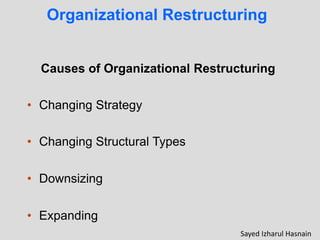 Organizational Restructuring
Causes of Organizational Restructuring
• Changing Strategy
• Changing Structural Types
• Downsizing
• Expanding
Sayed Izharul Hasnain
 