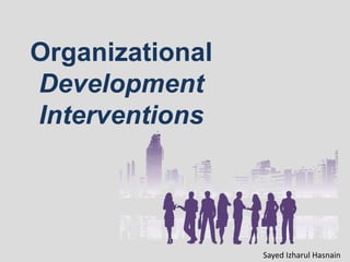 Organizational
Development
Interventions
Sayed Izharul Hasnain
 