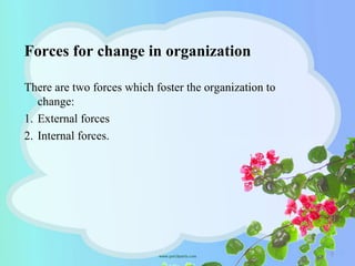 Forces for change in organization
There are two forces which foster the organization to
change:
1. External forces
2. Internal forces.
5
 