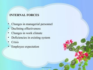 INTERNAL FORCES
• Changes in managerial personnel
• Declining effectiveness
• Changes in work climate
• Deficiencies in existing system
• Crisis
• Employee expectation
7
 