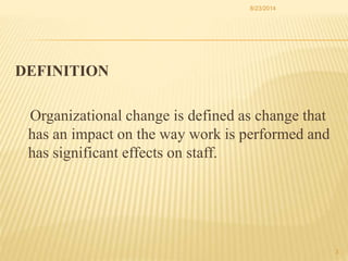 DEFINITION
Organizational change is defined as change that
has an impact on the way work is performed and
has significant ...