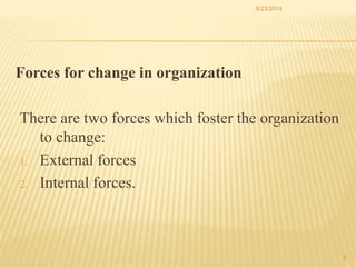 Forces for change in organization
There are two forces which foster the organization
to change:
1. External forces
2. Inte...