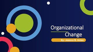 Organizational
Change
By: Jessica B. Antes
 