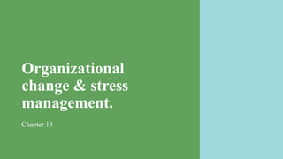 Organizational
change & stress
management.
Chapter 18
 