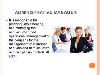 ADMINISTRATIVE MANAGER
 It is responsible for
planning, implementing
and managing the
administrative and
operational management of
the company for the
management of customer
relations and administrative
and disciplinary controls all
staff .
 
