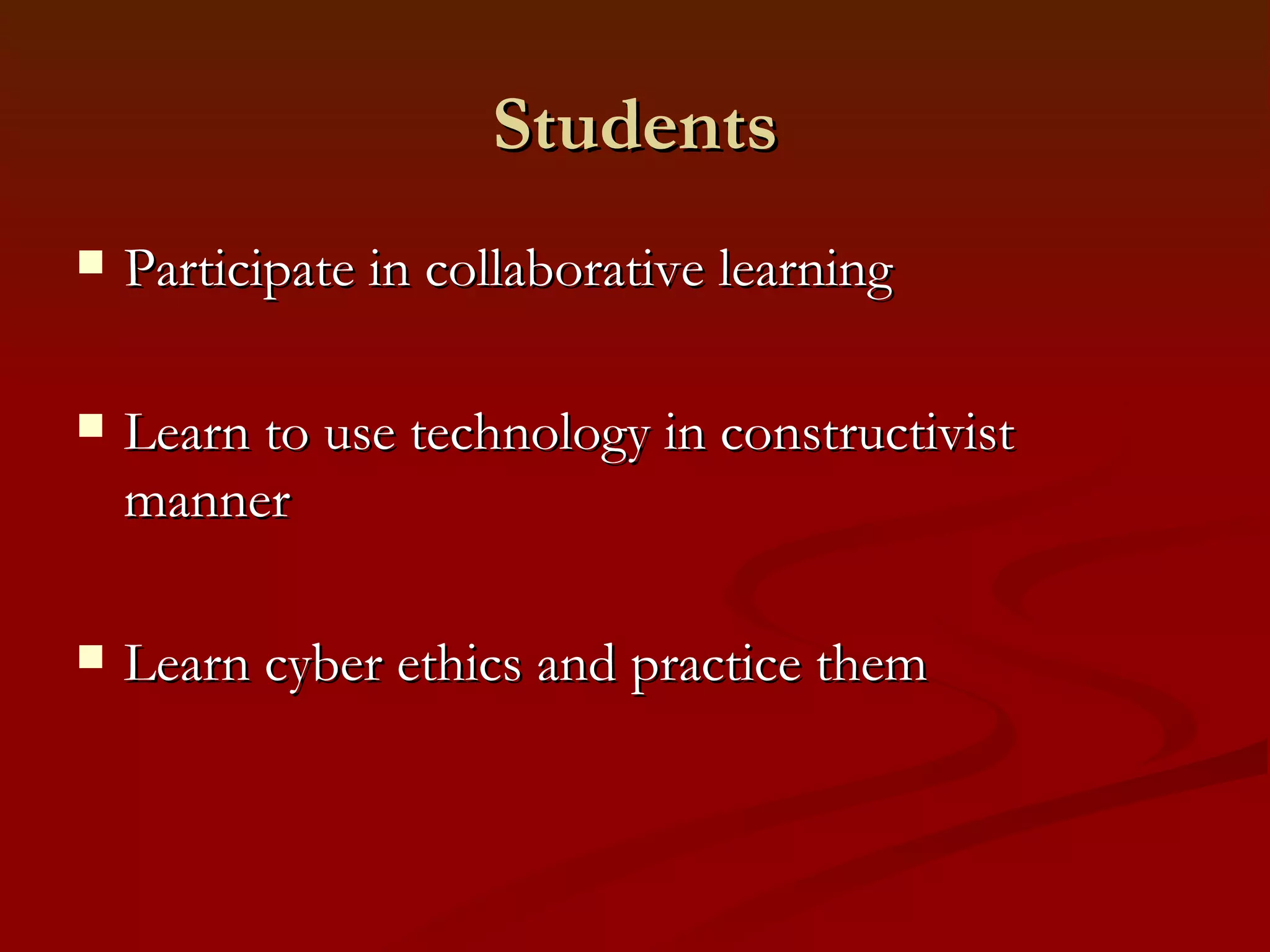 Students Participate in collaborative learning Learn to use technology in constructivist manner Learn cyber ethics and practice them 