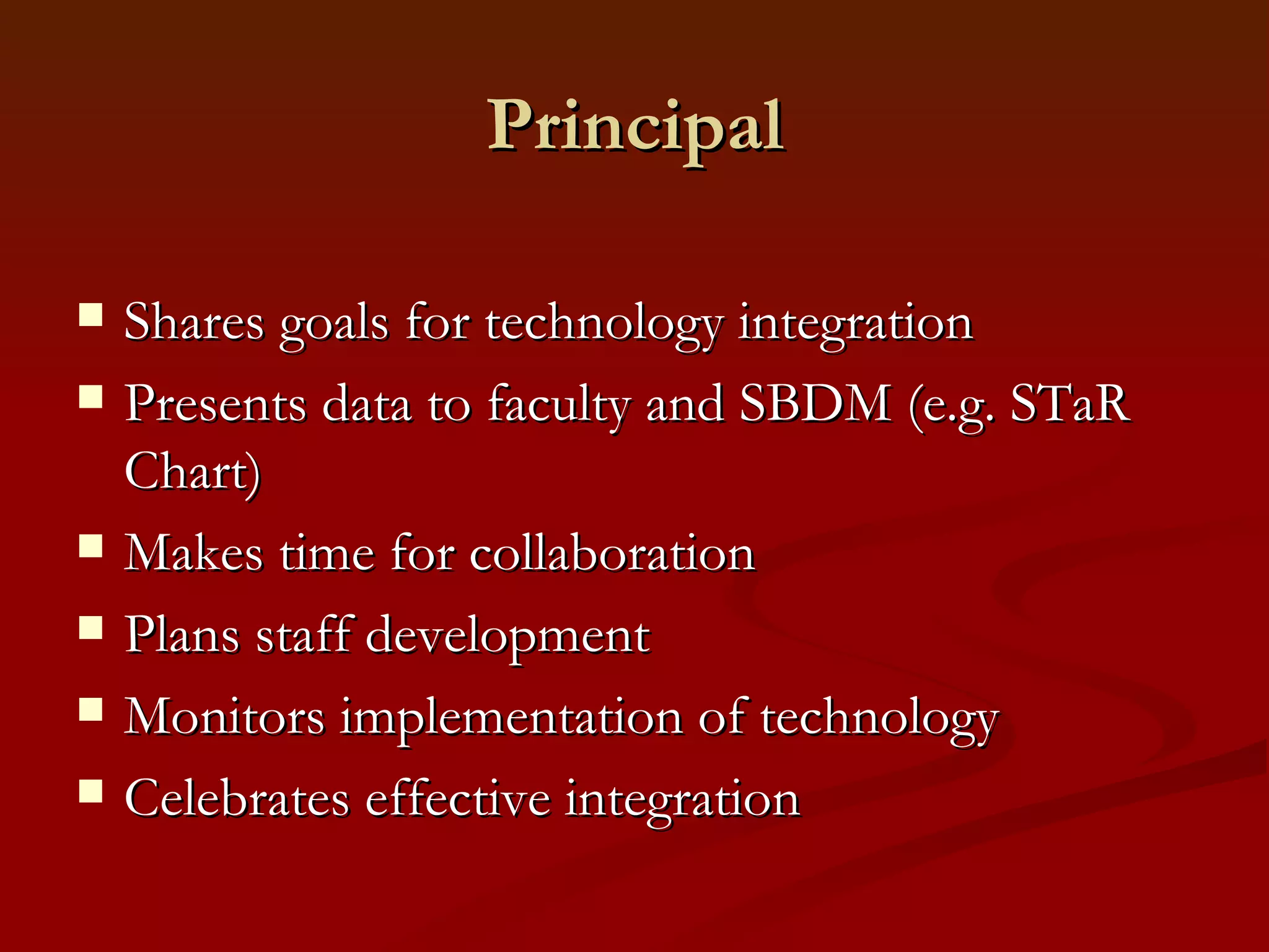 Principal Shares goals for technology integration Presents data to faculty and SBDM (e.g. STaR Chart) Makes time for collaboration Plans staff development Monitors implementation of technology Celebrates effective integration  