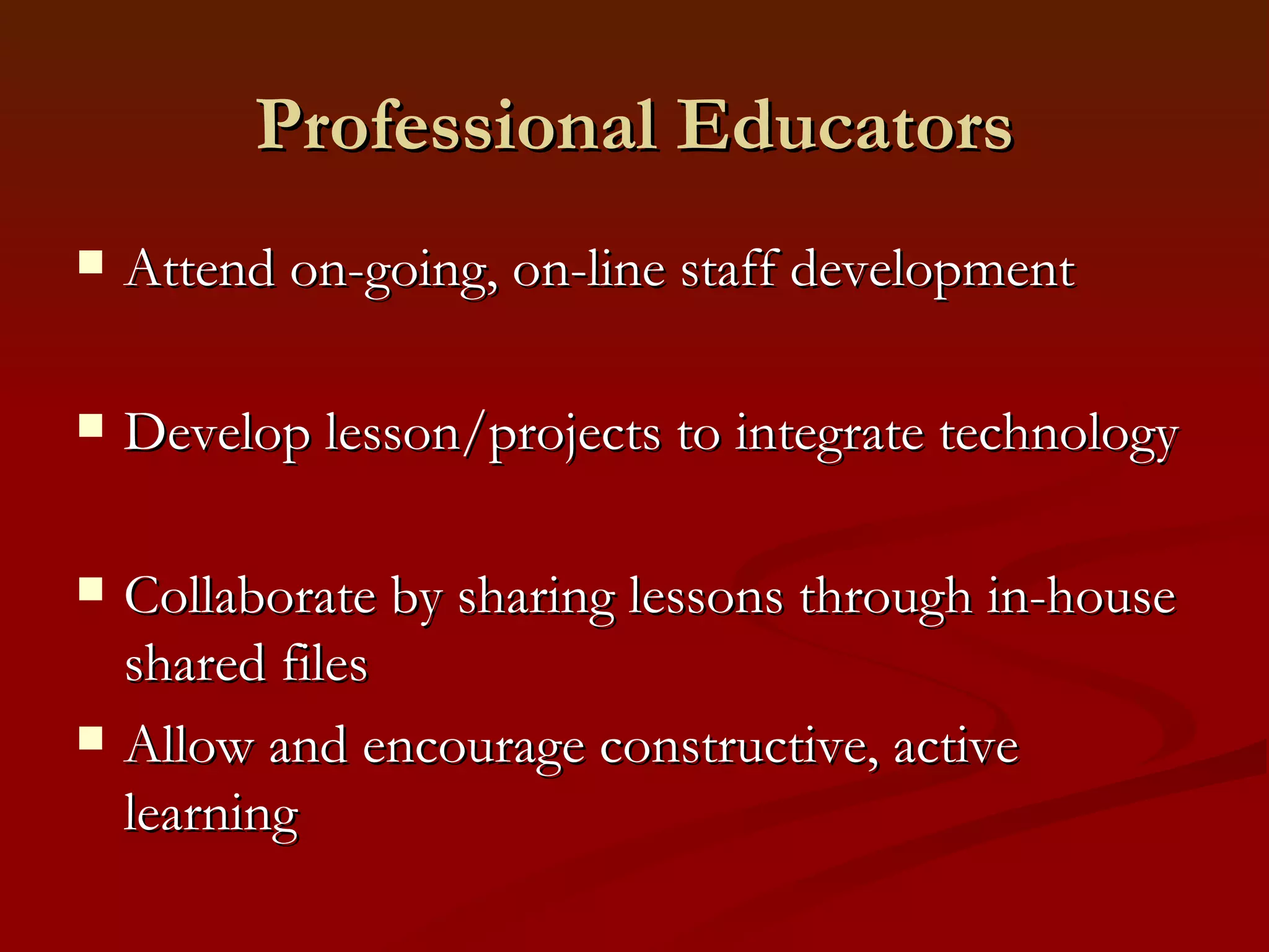 Professional Educators Attend on-going, on-line staff development Develop lesson/projects to integrate technology Collaborate by sharing lessons through in-house shared files Allow and encourage constructive, active learning 