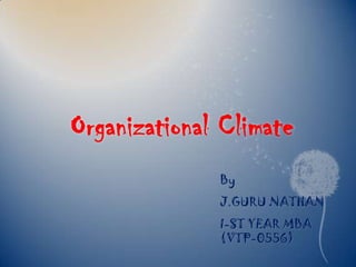 Organizational Climate
              By
              J.GURU NATHAN
              I-ST YEAR MBA
              (VTP-0556)
 