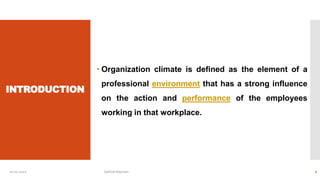 INTRODUCTION
 Organization climate is defined as the element of a
professional environment that has a strong influence
on the action and performance of the employees
working in that workplace.
10-01-2022 Sathish Rajmani 2
 