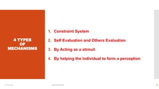 4 TYPES
OF
MECHANISMS
1. Constraint System
2. Self Evaluation and Others Evaluation
3. By Acting as a stimuli
4. By helping the individual to form a perception
10-01-2022 Sathish Rajmani 8
 