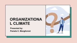 ORGANIZATIONA
L CLIMATE
Presented by:
Pamela C. Manglicmot
 