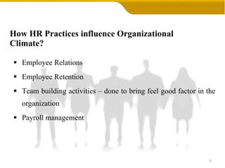 How HR Practices influence Organizational Climate? Employee Relations Employee Retention Team building activities – done to bring feel good factor in the organization Payroll management 