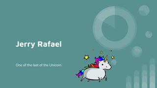Jerry Rafael
One of the last of the Unicorn
 